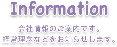 Information 会社情報のご案内です。経営理念などをお知らせします。