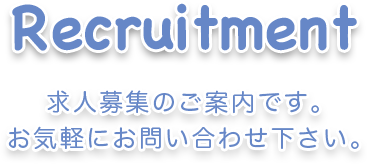 Recruitment 求人募集のご案内です。お気軽にお問い合わせ下さい。