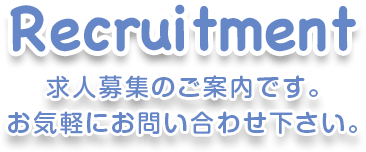 Recruitment 求人募集のご案内です。お気軽にお問い合わせ下さい。